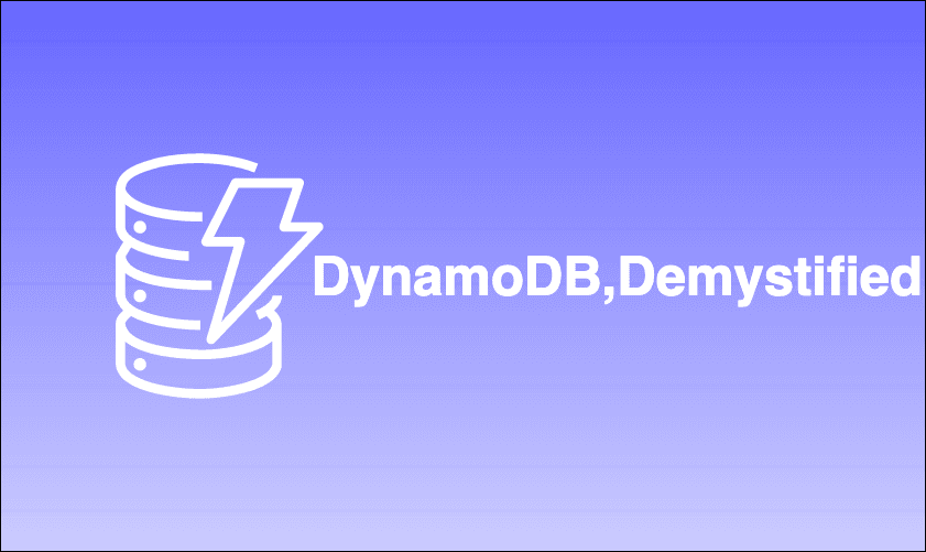 DynamoDB, Demistyfied
(Chapter 2)